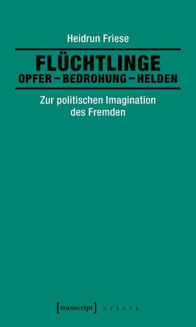 Flüchtlinge: Opfer - Bedrohung - Helden - Heidrun Friese