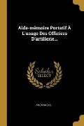 Cover-Bild zum Titel 'Aide-mèmoire Portatif À L'usage Des Officiers D'artillerie...' von 'Anonymous'
