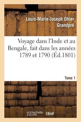 Voyage Dans l'Inde Et Au Bengale, Fait Dans Les Années 1789 Et 1790. Tome 1 - Louis-Marie-Joseph Ohier Grandpré