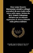 Gian-Luigi-Ernesto Meissonier; ricordi e colloqui preceduti da uno studio sulla vita e sulle opere. Dettata da M.O. Gréard. Riduzione italiana con un articolo aggiuntivo di Arturo Colautti sulla pittura militare - Octave Gréard, Arturo Colautti