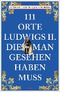 Cover-Bild zum Titel '111 Orte Ludwigs II., die man gesehen haben muss' von 'Jochen Reiss, Rüdiger Liedtke'