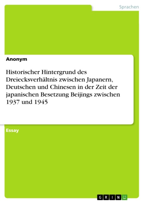 Historischer Hintergrund des Dreiecksverhältnis zwischen Japanern, Deutschen und Chinesen in der Zeit der japanischen Besetzung Beijings zwischen 1937 und 1945 - 