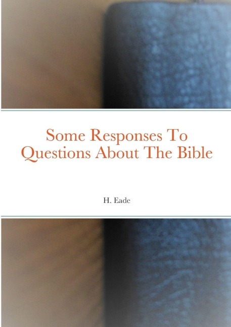 Some Responses To Questions About The Bible - H. Eade