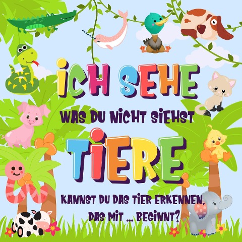 Ich sehe was du nicht siehst: Tiere. Kannst du das Tier erkennen, das mit ... beginnt? (Ich sehe was Buch für 2-4 jährige Kinder, #2) - Pamparam Kinderbücher