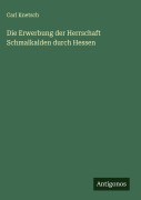 Cover-Bild zum Titel 'Die Erwerbung der Herrschaft Schmalkalden durch Hessen' von 'Carl Knetsch'