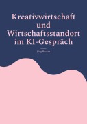 Cover-Bild zum Titel 'Kreativwirtschaft und Wirtschaftsstandort im KI-Gespräch' von 'Jörg Becker'