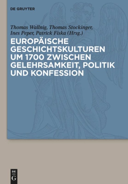 Europäische Geschichtskulturen um 1700 zwischen Gelehrsamkeit, Politik und Konfession - 
