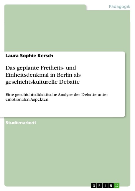 Das geplante Freiheits- und Einheitsdenkmal in Berlin als geschichtskulturelle Debatte - Laura Sophie Kersch