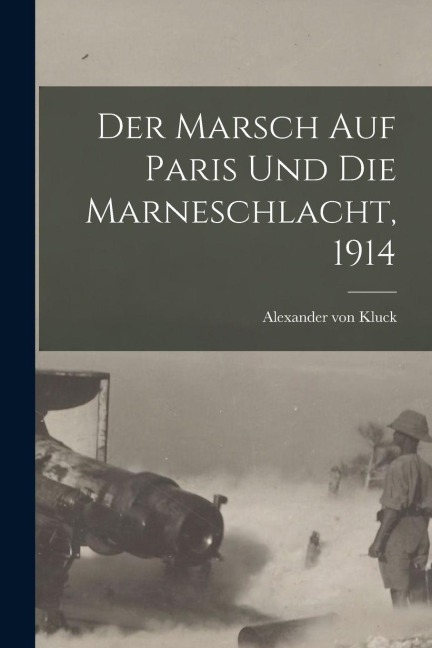 Der Marsch Auf Paris Und Die Marneschlacht, 1914 - Alexander Von Kluck