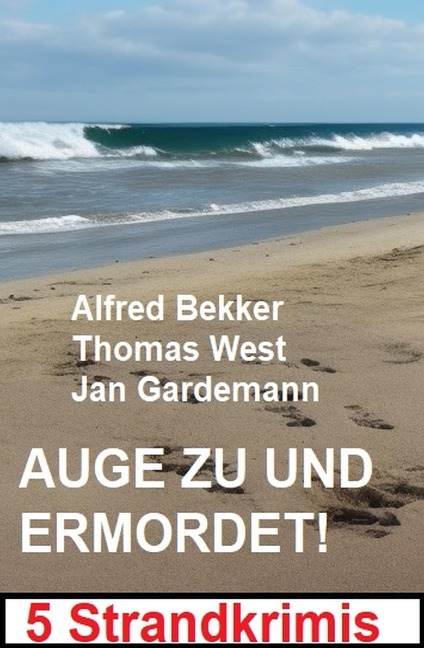 Auge zu und ermordet! 5 Strandkrimis - Alfred Bekker, Thomas West, Jan Gardemann