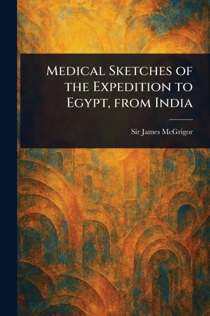 Medical Sketches of the Expedition to Egypt, From India - James Mcgrigor