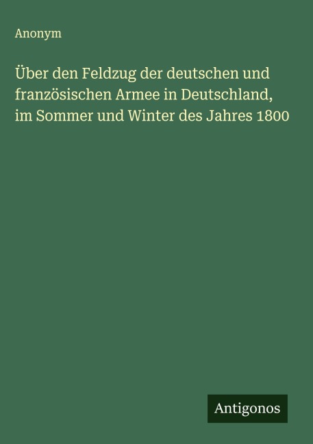 Über den Feldzug der deutschen und französischen Armee in Deutschland, im Sommer und Winter des Jahres 1800 - Anonym