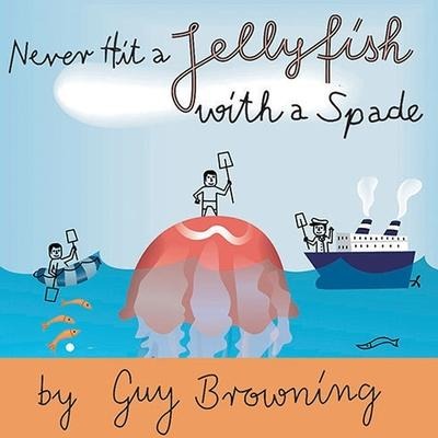 Never Hit a Jellyfish with a Spade: How to Survive Life's Smaller Challenges - Guy Browning