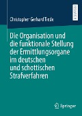 Die Organisation und die funktionale Stellung der Ermittlungsorgane im deutschen und schottischen Strafverfahren - Christopher Gerhard Tiede