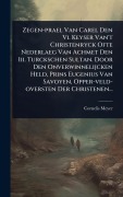 Cover-Bild zum Titel 'Zegen-prael Van Carel Den Vi. Keyser Van't Christenryck Ofte Nederlaeg Van Achmet Den Iii. Turckschen Sultan. Door Den Onverwinnelijcken Held, Prins Eugenius Van Savoyen, Opper-veld-oversten Der Christenen...' von 'Cornelis Meyer'