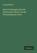 Cover-Bild zum Titel 'Sechs Vorlesungen über die Darwin'sche Theorie von der Verwandlung der Arten' von 'Ludwig Büchner'