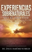 Experiencias Sobrenaturales con el Dios Vivo: Historias Reales sobre Ángeles, Milagros y Encuentros Celestiales - Ángel Ramírez Murillo