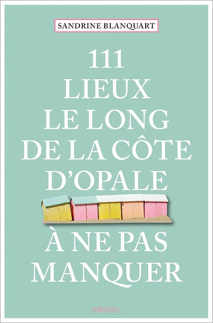 111 Lieux le long de la Côte d'Opale à ne pas manquer - Sandrine Blanquart