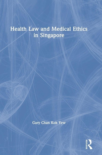 Health Law and Medical Ethics in Singapore - Gary Chan Kok Yew