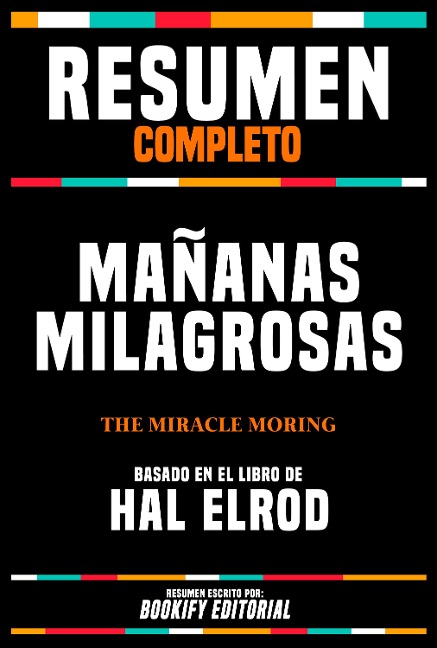 Resumen Completo - Mañanas Milagrosas (The Miracle Moring) - Basado En El Libro De Hal Elrod - Bookify Editorial, Bookify Editorial