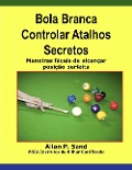 Bola Branca Controlar Atalhos Secretos - Maneiras fáceis de alcançar posição perfeita - Allan P. Sand