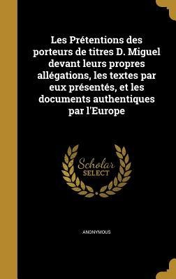 Les Prétentions des porteurs de titres D. Miguel devant leurs propres allégations, les textes par eux présentés, et les documents authentiques par l'Europe - 