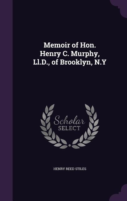 Memoir of Hon. Henry C. Murphy, Ll.D., of Brooklyn, N.Y - Henry Reed Stiles