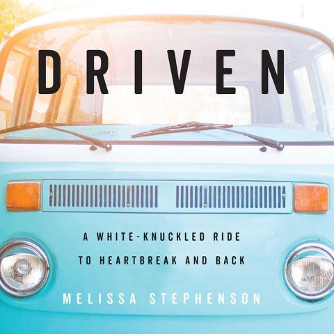 Driven: A White-Knuckled Ride to Heartbreak and Back; A Memoir - Melissa Stephenson