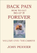 Back Pain: How to Get Rid of It Forever (Volume One: The Causes) - John Perrier