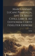Cover-Bild zum Titel 'Marci Annaei Lucani Pharsalia, Sive De Bello Civili, Libri X. Ad Editionem Cortii Fideliter Expressi' von 'Lucan'