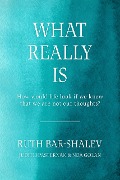 Cover-Bild zum Titel 'What Really Is - How Would Life Look if We Knew That We Are Not Our Thoughts?' von 'Ruth Bar Shalev'