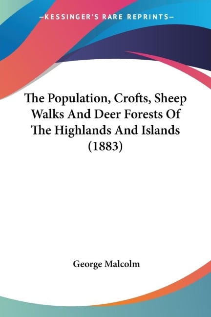 The Population, Crofts, Sheep Walks And Deer Forests Of The Highlands And Islands (1883) - George Malcolm