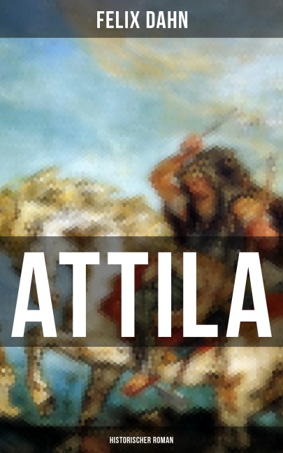 ATTILA: Historischer Roman - Felix Dahn