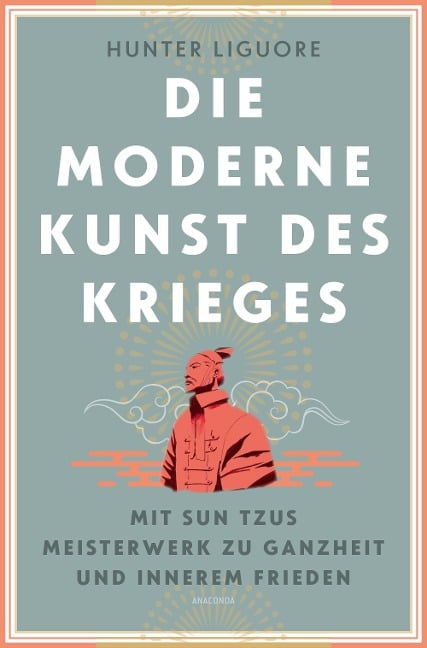 Die moderne Kunst des Krieges. Mit Sun Tsus Meisterwerk zu Ganzheit und innerem Frieden - Hunter Liguore