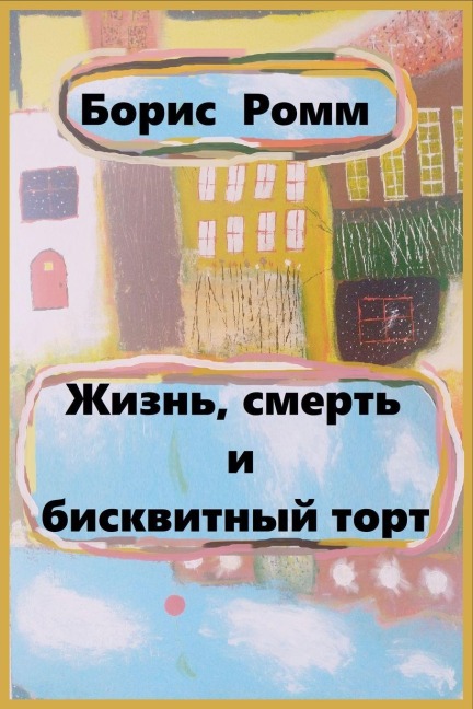 Жизнь, смерть и бисквитный торт - Boris Romm