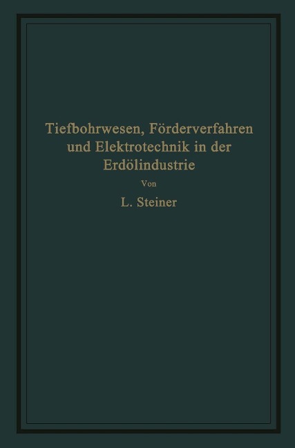 Tiefbohrwesen, Förderverfahren und Elektrotechnik in der Erdölindustrie - L. Steiner