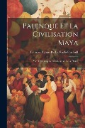 Palenqué Et La Civilisation Maya: Avec Des Croquis Et Indications À La Plume - François Aymar de la Rochefoucauld