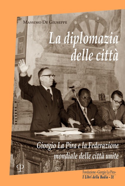La diplomazia delle città. Giorgio La Pira e la Federazione mondiale delle città unite - Massimo De Giuseppe