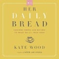 Her Daily Bread Lib/E: Inspired Words and Recipes to Feast on All Year Long - Kate Wood