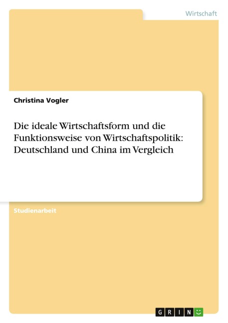 Die ideale Wirtschaftsform und die Funktionsweise von Wirtschaftspolitik: Deutschland und China im Vergleich - Christina Vogler