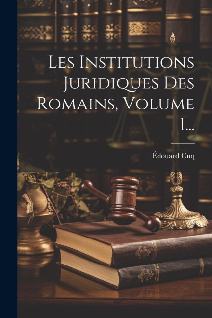 Les Institutions Juridiques Des Romains, Volume 1... - Édouard Cuq