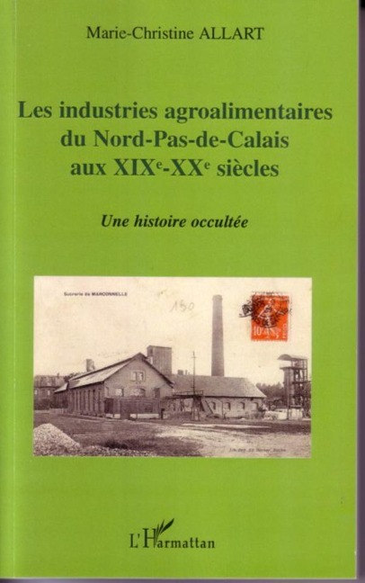 Les industries agroalimentaires du Nord-Pas-de-Calais aux XIXe -XXe siècles - Marie-Christine Allart