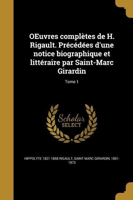 OEuvres complètes de H. Rigault. Précédées d'une notice biographique et littéraire par Saint-Marc Girardin; Tome 1 - Hippolyte Rigault