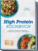 Cover-Bild zum Titel 'High Protein Kochbuch: Eiweißreiche Rezepte für Muskelaufbau, Fettverbrennung & Energie - einfach & lecker - inkl. Frühstück, Hauptgerichte, Snacks, Shakes & Desserts - mit 30-Tage-Ernährungsplan' von 'Marie Neumann'