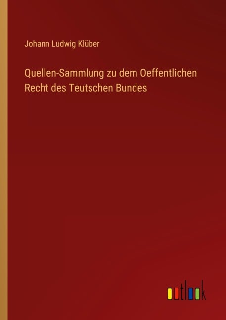 Quellen-Sammlung zu dem Oeffentlichen Recht des Teutschen Bundes - Johann Ludwig Klüber