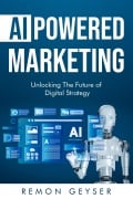 AI-Powered Marketing: Unlocking the Future of Digital Strategy - Remon Geyser