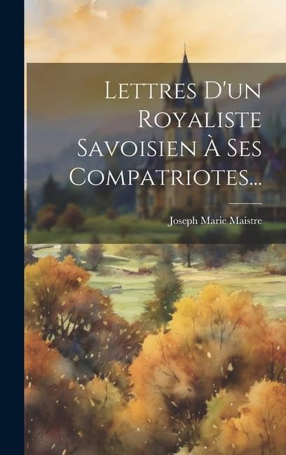 Lettres D'un Royaliste Savoisien À Ses Compatriotes... - 