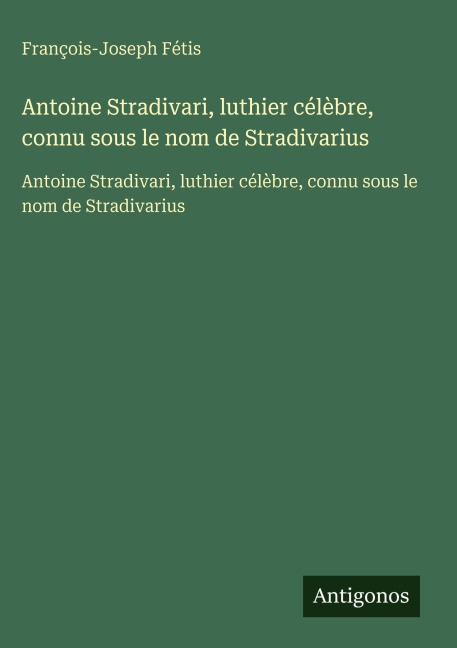 Antoine Stradivari, luthier célèbre, connu sous le nom de Stradivarius - François-Joseph Fétis