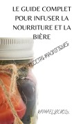 Cover-Bild zum Titel 'LE GUIDE COMPLET POUR INFUSER LA NOURRITURE ET LA BIÈRE' von 'Raphaël Lacroix'
