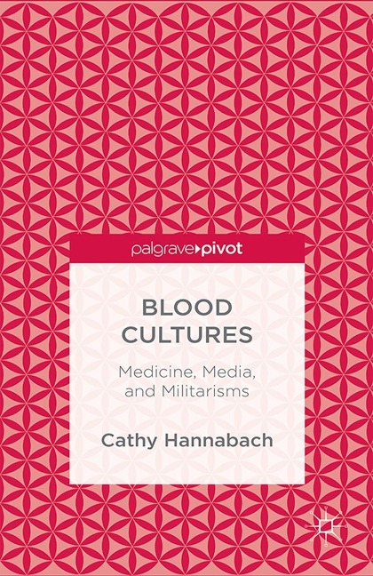 Blood Cultures: Medicine, Media, and Militarisms - Cathy Hannabach